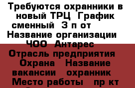 Требуются охранники в новый ТРЦ. График сменный, З/п от 15000 › Название организации ­ ЧОО “Антарес“ › Отрасль предприятия ­ Охрана › Название вакансии ­ охранник › Место работы ­ пр-кт Строителей, 117 › Подчинение ­ Начальник охраны › Минимальный оклад ­ 15 000 › Максимальный оклад ­ 22 000 - Алтайский край, Барнаул г. Работа » Вакансии   
